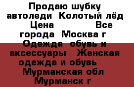 Продаю шубку автоледи. Колотый лёд.  › Цена ­ 28 000 - Все города, Москва г. Одежда, обувь и аксессуары » Женская одежда и обувь   . Мурманская обл.,Мурманск г.